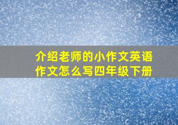 介绍老师的小作文英语作文怎么写四年级下册