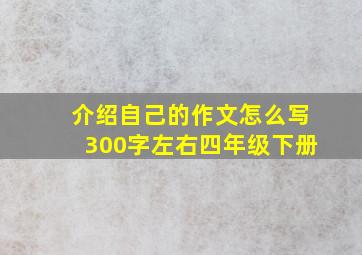 介绍自己的作文怎么写300字左右四年级下册