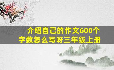 介绍自己的作文600个字数怎么写呀三年级上册