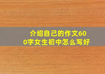 介绍自己的作文600字女生初中怎么写好