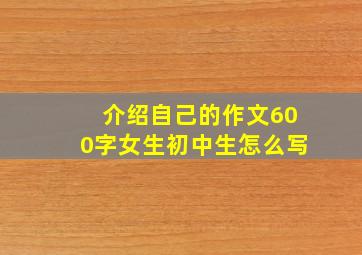 介绍自己的作文600字女生初中生怎么写