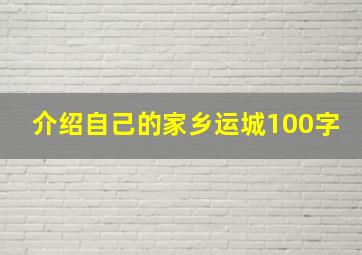 介绍自己的家乡运城100字