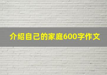 介绍自己的家庭600字作文