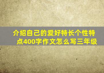 介绍自己的爱好特长个性特点400字作文怎么写三年级