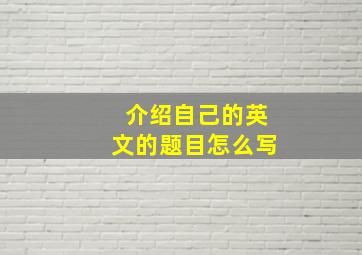 介绍自己的英文的题目怎么写