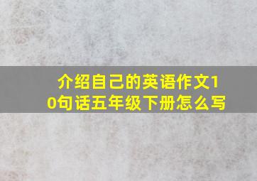 介绍自己的英语作文10句话五年级下册怎么写