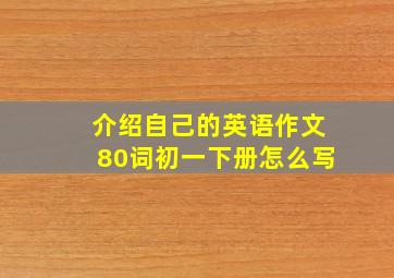 介绍自己的英语作文80词初一下册怎么写