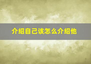 介绍自己该怎么介绍他