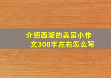 介绍西湖的美景小作文300字左右怎么写