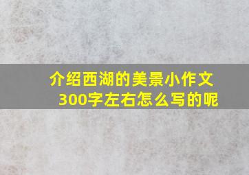 介绍西湖的美景小作文300字左右怎么写的呢