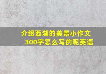 介绍西湖的美景小作文300字怎么写的呢英语