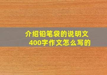 介绍铅笔袋的说明文400字作文怎么写的