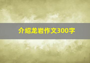 介绍龙岩作文300字