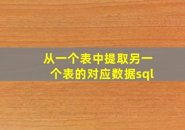 从一个表中提取另一个表的对应数据sql