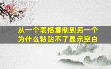 从一个表格复制到另一个为什么粘贴不了显示空白