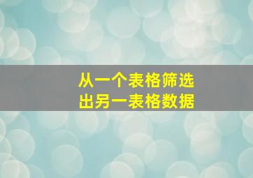 从一个表格筛选出另一表格数据