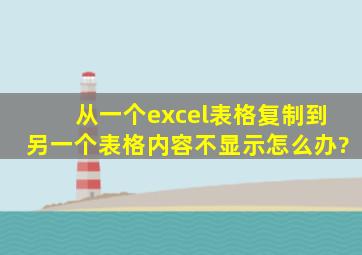 从一个excel表格复制到另一个表格内容不显示怎么办?