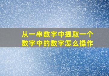 从一串数字中提取一个数字中的数字怎么操作