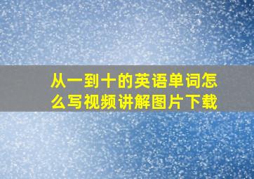 从一到十的英语单词怎么写视频讲解图片下载