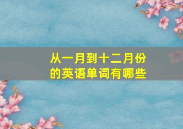 从一月到十二月份的英语单词有哪些