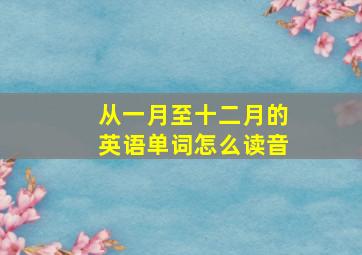 从一月至十二月的英语单词怎么读音