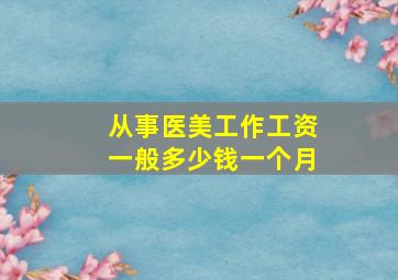 从事医美工作工资一般多少钱一个月