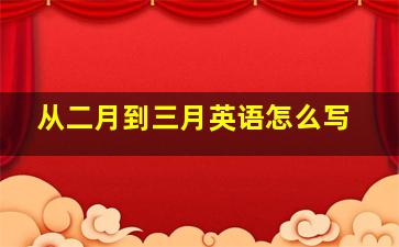 从二月到三月英语怎么写