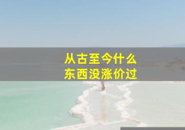 从古至今什么东西没涨价过