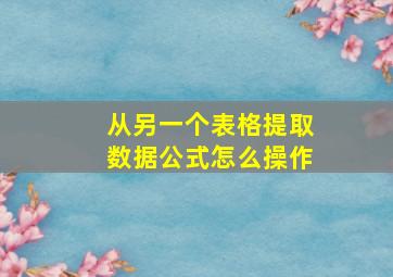 从另一个表格提取数据公式怎么操作