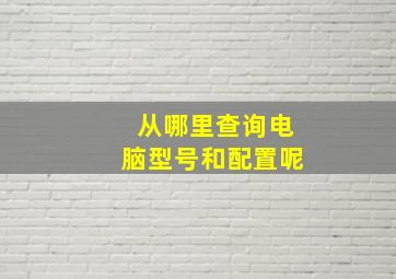 从哪里查询电脑型号和配置呢