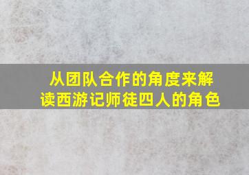 从团队合作的角度来解读西游记师徒四人的角色