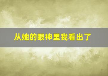 从她的眼神里我看出了