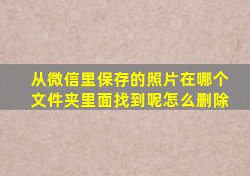 从微信里保存的照片在哪个文件夹里面找到呢怎么删除