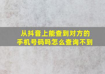 从抖音上能查到对方的手机号码吗怎么查询不到