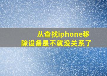 从查找iphone移除设备是不就没关系了