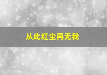 从此红尘再无我