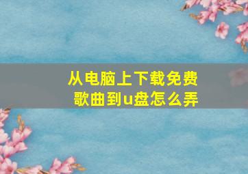 从电脑上下载免费歌曲到u盘怎么弄