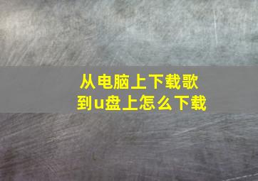 从电脑上下载歌到u盘上怎么下载