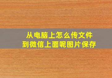 从电脑上怎么传文件到微信上面呢图片保存