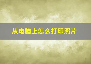 从电脑上怎么打印照片