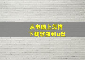 从电脑上怎样下载歌曲到u盘