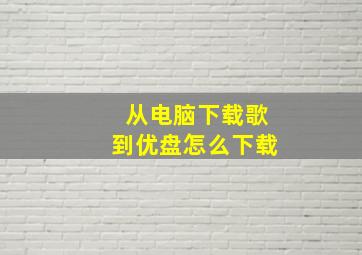 从电脑下载歌到优盘怎么下载