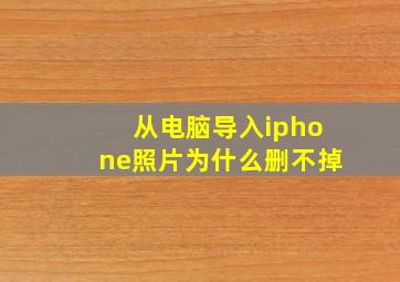 从电脑导入iphone照片为什么删不掉