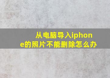 从电脑导入iphone的照片不能删除怎么办