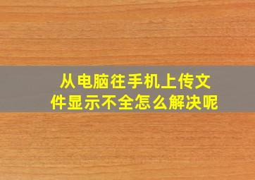 从电脑往手机上传文件显示不全怎么解决呢