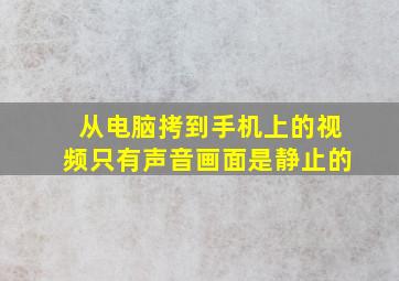 从电脑拷到手机上的视频只有声音画面是静止的