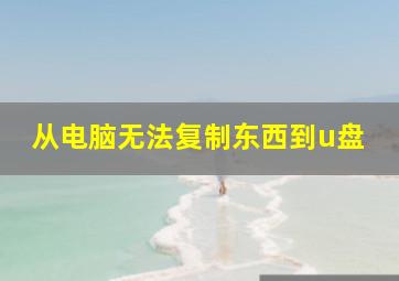 从电脑无法复制东西到u盘