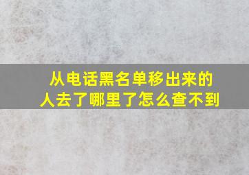 从电话黑名单移出来的人去了哪里了怎么查不到