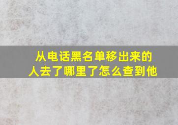 从电话黑名单移出来的人去了哪里了怎么查到他