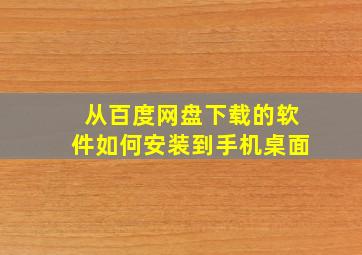 从百度网盘下载的软件如何安装到手机桌面